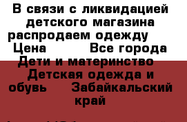 В связи с ликвидацией детского магазина распродаем одежду!!! › Цена ­ 500 - Все города Дети и материнство » Детская одежда и обувь   . Забайкальский край